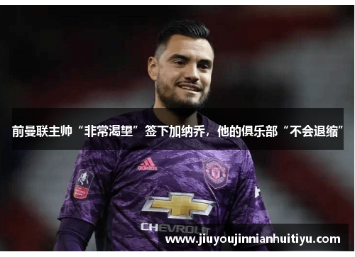 前曼联主帅“非常渴望”签下加纳乔，他的俱乐部“不会退缩”